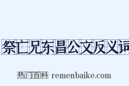 祭亡兄东昌公文反义词是什么意思的图片
